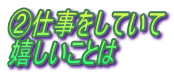 ②仕事をしていて 嬉しいことは